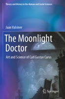 The Moonlight Doctor: Art and Science of Carl Gustav Carus (Theory and History in the Human and Social Sciences) 3031525337 Book Cover