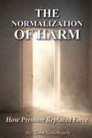 THE NORMALIZATION OF HARM: How Pressure Replaced Force (The Liberty Truth Series) B0GJ518M5S Book Cover