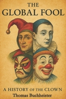 The Global Fool: A History of the Clown B0FDMD6SQK Book Cover