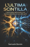 L'ULTIMA SCINTILLA: L'ultimo respiro dell'umanità, tra la precisione del silicio e il caos della carne. (Italian Edition) B0H6GC39PV Book Cover