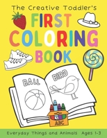 The Creative Toddler's First Coloring Book Ages 1-3: 100 Everyday Things and Animals Simple Picture Coloring Books for Kids Preschool Early Learning B08ZV233QH Book Cover