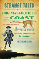 Strange Tales from Virginia's Foothills to the Coast: The Richmond Vampire, the Witch of Pungo, the Dismal Swamp Monster & More 1467152714 Book Cover