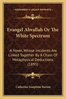 Evangel Ahvallah Or The White Spectrum: A Novel, Whose Incidents Are Linked Together By A Chain Of Metaphysical Deductions 1167017390 Book Cover