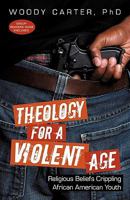 Theology for a Violent Age: Religious Beliefs Crippling African American Youth 1450246060 Book Cover