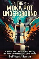 The Moka Pot Underground: A Barista Nerd's Handbook to Hacking the World's Most Stubborn Coffee Brewer (The Coffee Underground) B0HD878QW5 Book Cover