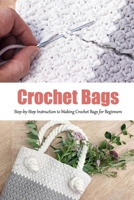 Crochet Bags: Step-by-Step Instruction to Making Crochet Bags for Beginners: Great Gift for Women B08P1H4MKD Book Cover