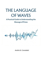 THE LANGUAGE OF WAVES: A PRACTICAL GUIDE TO UNDERSTANDING THE MESSAGE OF PRICES B0GHJ9GS1P Book Cover