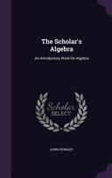 The Scholar's Algebra: An Introductory Work On Algebra 1356909663 Book Cover