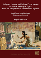 Religious Practice and Cultural Construction of Animal Worship in Egypt from the Early Dynastic to the New Kingdom: Ritual Forms, Material Display, Historical Development 1789698219 Book Cover