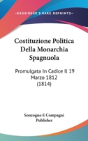 Costituzione Politica Della Monarchia Spagnuola: Promulgata In Cadice Il 19 Marzo 1812 (1814) 124836306X Book Cover