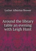 Around the Library Table an Evening with Leigh Hunt 1176062808 Book Cover