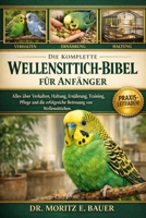 DIE KOMPLETTE WELLENSITTICH-BIBEL FÜR ANFÄNGER: Alles, was Sie über Wellensittiche wissen müssen : Verhalten, Käfigeinrichtung, Ernährung, Training, ... für Anfänger und Liebhaber (German Edition) B0H1QY383R Book Cover