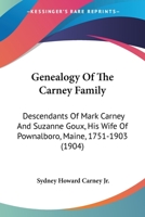 Genealogy Of The Carney Family: Descendants Of Mark Carney And Suzanne Goux, His Wife Of Pownalboro, Maine, 1751-1903 1104090457 Book Cover