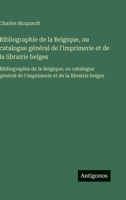 Bibliographie de la Belgique, ou catalogue général de l'imprimerie et de la librairie belges: Bibliographie de la Belgique, ou catalogue général de ... et de la librairie belges (French Edition) 3563751323 Book Cover