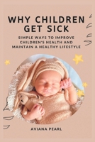 Why Children Get Sick.: Simple ways to improve children's health and maintain a healthy lifestyle. B0F7855THX Book Cover