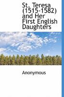 St. Teresa, 1515-1582, And Her First English Daughters 0548781664 Book Cover