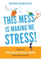 This Mess is Making Me Stress!: How to organize your home and find peace 1959555405 Book Cover