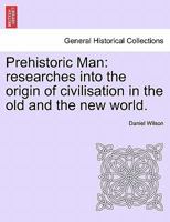 Prehistoric Man Researches into the Origin of Civilisation in the Old and the New World 1240914261 Book Cover
