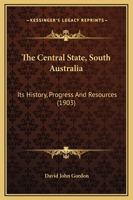 The Central State: South Australia; Its History, Progress and Resources (Classic Reprint) 1166979393 Book Cover