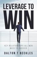 Leverage To Win: Key Relationships All Men Need To Succeed 1977788254 Book Cover