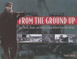 From the Ground Up: How Rocks, Roads, and Rogers Group Helped Build the Nation 1577364074 Book Cover