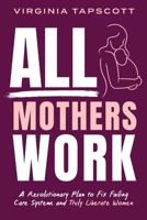All Mothers Work: A Revolutionary Plan to Fix Failing Care Systems and Truly Liberate Women 1764043006 Book Cover