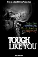 Tough Like You: Injuries, Prevention, Conditioning & Longevity—From An Action Athlete's Perspective 0985114800 Book Cover