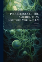 Proceedings of the American Gas Institute, Volumes 1-9 1274504996 Book Cover