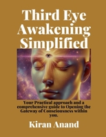 Third Eye Awakening Simplified: Practical, approachable and comprehensive guide to Opening the Gateway of Consciousness within you. B0DVYBNKLD Book Cover