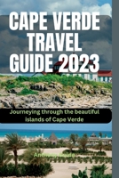 CAPE VERDE TRAVEL GUIDE 2023: Journeying through the beautiful islands of Cape Verde B0CDN7NJPP Book Cover