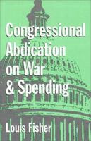 Congressional Abdication on War and Spending (The Joseph V. Hughes, Jr., and Holly O. Hughes Series in the Presidency and Leadership Studies, No. 7) 0890969515 Book Cover
