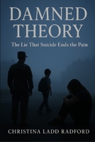 DAMNED THEORY: THE LIE THAT SUICIDE ENDS THE PAIN B0FQK6FBS7 Book Cover