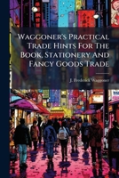 Waggoner's Practical Trade Hints For The Book, Stationery And Fancy Goods Trade... 1279648678 Book Cover