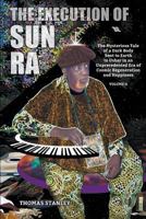 The Execution of Sun Ra: The Mysterious Tale of a Dark Body Sent to Earth to Usher in an Unprecedented Era of Cosmic Regeneration and Happiness (Volume II) 1600479979 Book Cover