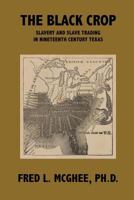 The Black Crop: Slavery and Slave Trading in Nineteenth Century Texas 0997221801 Book Cover