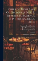 Loisirs De Trois Amis Ou Opuscules De A. B. Reynier, N. Bassenge Et P. J. Henkaert, De Liége: Opuscules De Bassenge... 1022279432 Book Cover