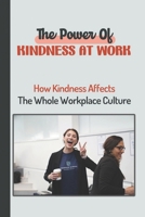The Power Of Kindness At Work: How Kindness Affects The Whole Workplace Culture: Ways To Spread Kindness At Work B09BY81P4Z Book Cover