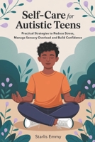SELF-CARE FOR AUTISTIC TEENS: Practical Strategies to Reduce Stress, Manage Sensory Overload, and Build Confidence B0F19CHPKP Book Cover