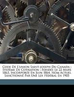 Code de l'Union Saint-Joseph du Canada: système de cotisation : fondée le 22 mars 1863, incorporée en juin 1864, nom actuel sanctionné par une loi fédéral en 1905 1173306463 Book Cover