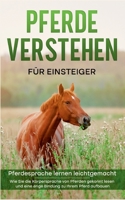 Pferde verstehen für Einsteiger - Pferdesprache lernen leichtgemacht: Wie Sie die Körpersprache von Pferden gekonnt lesen und eine enge Bindung zu Ihrem Pferd aufbauen 3756817636 Book Cover