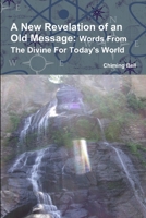 A New Revelation of an Old Message: Words From The Divine For Today's World 1300260785 Book Cover