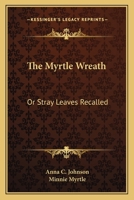 The Myrtle Wreath: Or Stray Leaves Recalled 1013906462 Book Cover