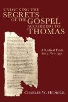 Unlocking the Secrets of the Gospel According to Thomas: A Radical Faith for a New Age 1556352395 Book Cover