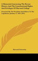 A Memorial Concerning The Recent History And The Constitutional Rights And Privileges Of Harvard College: Presented By The President And Fellows To The Legislature, January 17, 1851 (1851) 1246752050 Book Cover