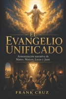 EL EVANGELIO UNIFICADO: Armonización narrativa de Mateo, Marcos, Lucas y Juan (Spanish Edition) B0H9VB5NW7 Book Cover