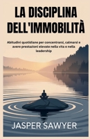 LA DISCIPLINA DELL'IMMOBILITÀ: Abitudini quotidiane per concentrarsi, calmarsi e avere prestazioni elevate nella vita e nella leadership (Italian Edition) B0FMGWR3HP Book Cover