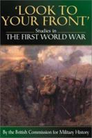 LOOK TO YOUR FRONT: Studies in The First World War by The British Commission for Military History 1862270651 Book Cover
