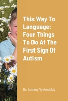 This Way to Language: Four Things to Do at the First Sign of Autism 1716349990 Book Cover