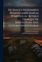 De Inaugurationibus Beneficiariis Harum Symbolis Ac Ritibus Itemque De Investitura Sine Litteris Investiturae 1286683955 Book Cover