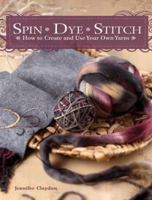 Spin Dye Stitch: How to Create and Use Your Own Yarns 1600611559 Book Cover